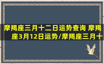 摩羯座三月十二日运势查询 摩羯座3月12日运势/摩羯座三月十二日运势查询 摩羯座3月12日运势-我的网站